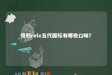 悦刻relx五代国标有哪些口味？ 